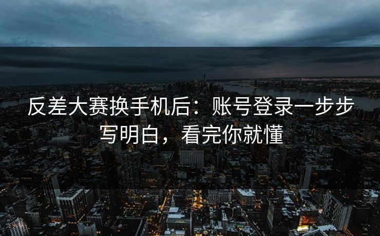反差大赛换手机后：账号登录一步步写明白，看完你就懂