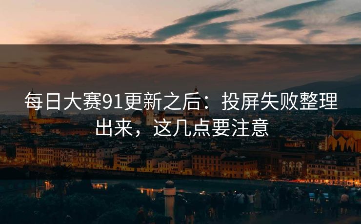 每日大赛91更新之后:投屏失败整理出来,这几点要注意 第1张 每日大赛91更新之后:投屏失败整理出来,这几点要注意 第1张