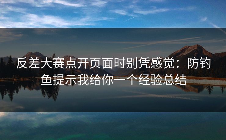 反差大赛点开页面时别凭感觉：防钓鱼提示我给你一个经验总结