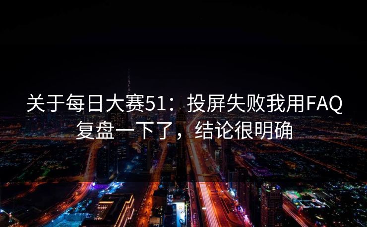 关于每日大赛51:投屏失败我用FAQ复盘一下了,结论很明确 第1张 关于每日大赛51:投屏失败我用FAQ复盘一下了,结论很明确 第1张